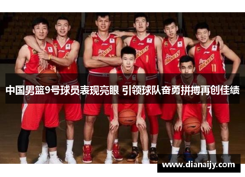 中国男篮9号球员表现亮眼 引领球队奋勇拼搏再创佳绩