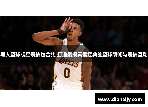 黑人篮球明星表情包合集 打造最搞笑最经典的篮球瞬间与表情互动