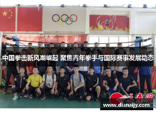 中国拳击新风潮崛起 聚焦青年拳手与国际赛事发展动态