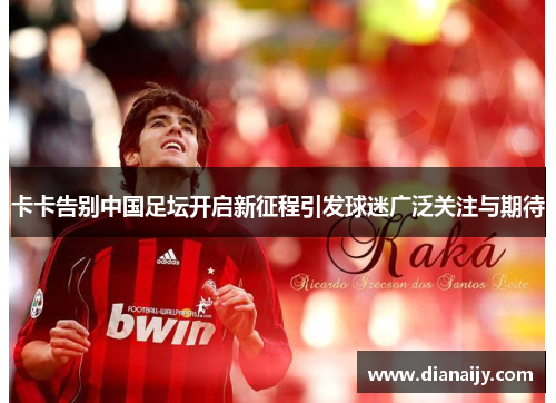 卡卡告别中国足坛开启新征程引发球迷广泛关注与期待