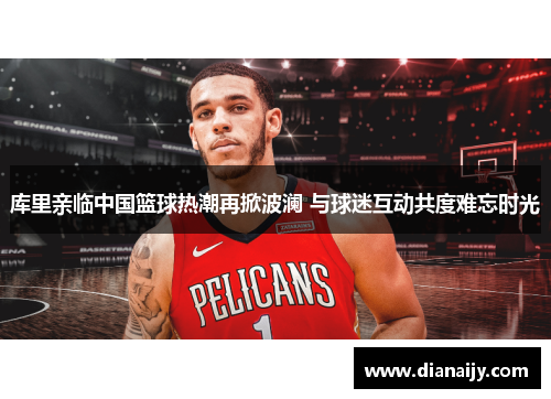 库里亲临中国篮球热潮再掀波澜 与球迷互动共度难忘时光