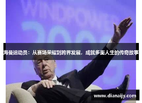 海曼运动员：从赛场荣耀到跨界发展，成就多面人生的传奇故事