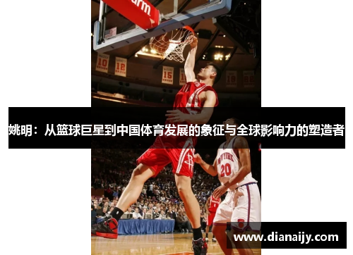 姚明：从篮球巨星到中国体育发展的象征与全球影响力的塑造者