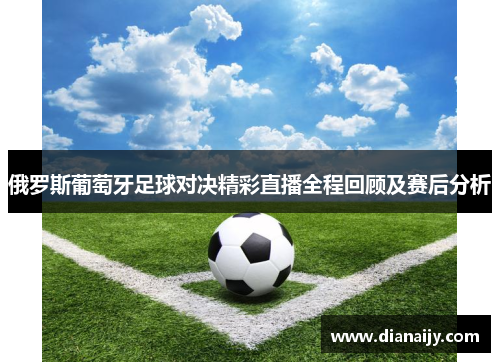 俄罗斯葡萄牙足球对决精彩直播全程回顾及赛后分析