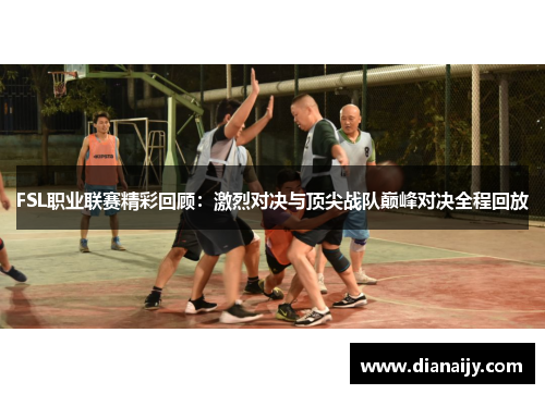 FSL职业联赛精彩回顾：激烈对决与顶尖战队巅峰对决全程回放