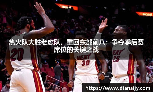 热火队大胜老鹰队，重回东部前八：争夺季后赛席位的关键之战