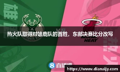 热火队取得对雄鹿队的首胜，东部决赛比分改写
