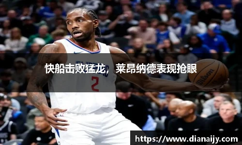 快船击败猛龙，莱昂纳德表现抢眼