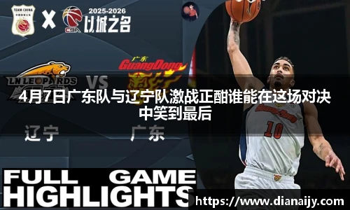 4月7日广东队与辽宁队激战正酣谁能在这场对决中笑到最后