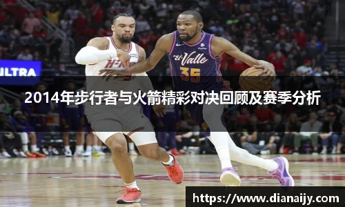 2014年步行者与火箭精彩对决回顾及赛季分析