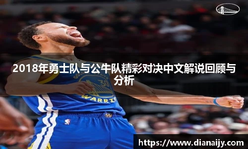 2018年勇士队与公牛队精彩对决中文解说回顾与分析