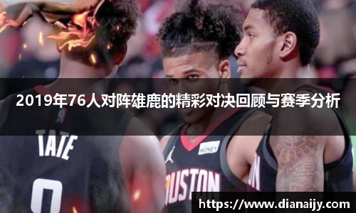2019年76人对阵雄鹿的精彩对决回顾与赛季分析