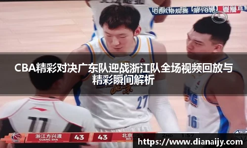 CBA精彩对决广东队迎战浙江队全场视频回放与精彩瞬间解析