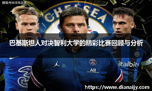 巴基斯坦人对决智利大学的精彩比赛回顾与分析