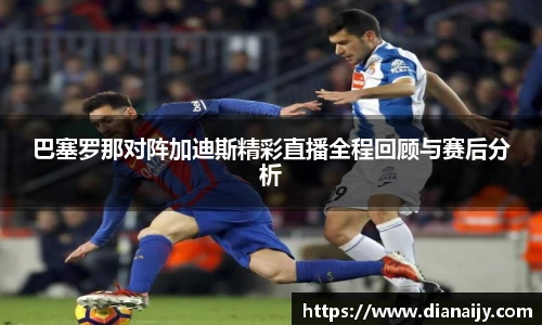 巴塞罗那对阵加迪斯精彩直播全程回顾与赛后分析