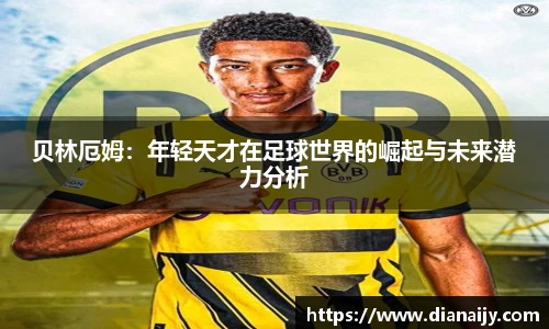 贝林厄姆：年轻天才在足球世界的崛起与未来潜力分析