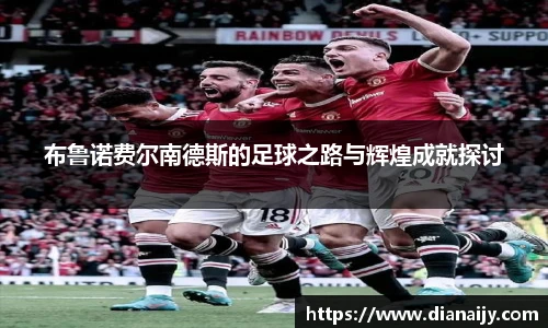 布鲁诺费尔南德斯的足球之路与辉煌成就探讨