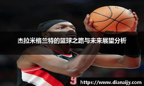 杰拉米格兰特的篮球之路与未来展望分析