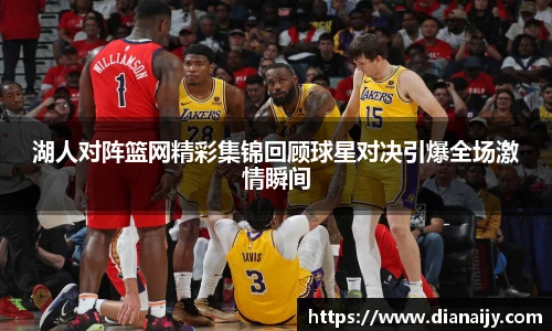 湖人对阵篮网精彩集锦回顾球星对决引爆全场激情瞬间