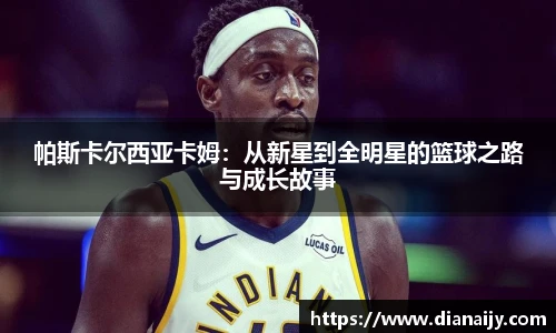 帕斯卡尔西亚卡姆：从新星到全明星的篮球之路与成长故事